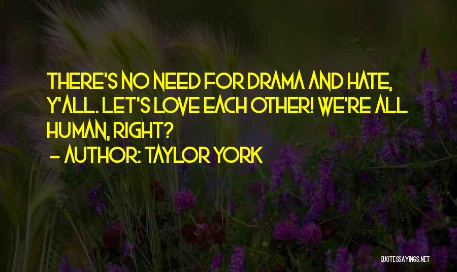 Taylor York Quotes: There's No Need For Drama And Hate, Y'all. Let's Love Each Other! We're All Human, Right?