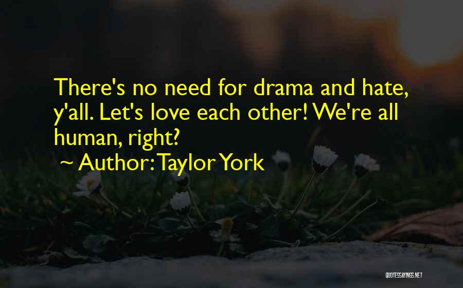 Taylor York Quotes: There's No Need For Drama And Hate, Y'all. Let's Love Each Other! We're All Human, Right?