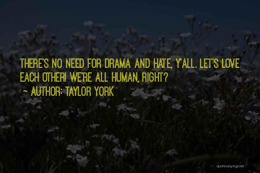 Taylor York Quotes: There's No Need For Drama And Hate, Y'all. Let's Love Each Other! We're All Human, Right?