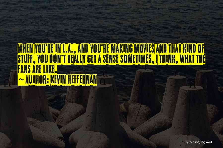 Kevin Heffernan Quotes: When You're In L.a., And You're Making Movies And That Kind Of Stuff, You Don't Really Get A Sense Sometimes,
