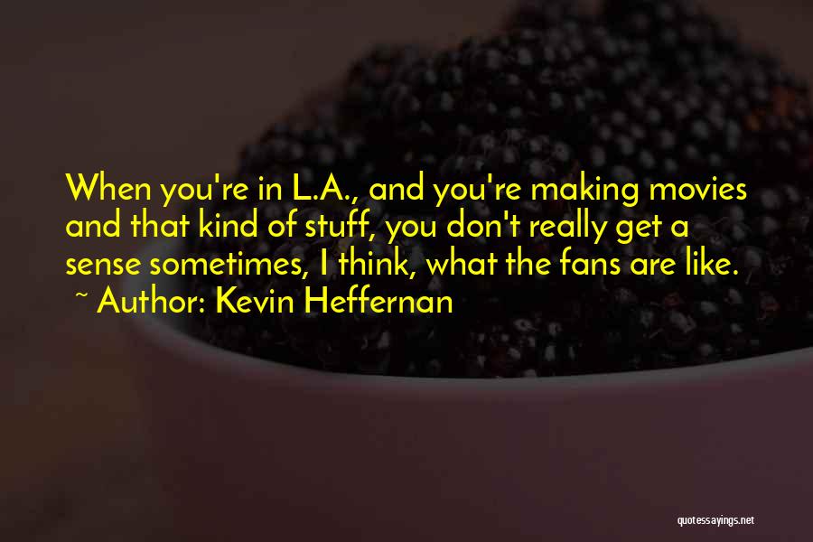Kevin Heffernan Quotes: When You're In L.a., And You're Making Movies And That Kind Of Stuff, You Don't Really Get A Sense Sometimes,