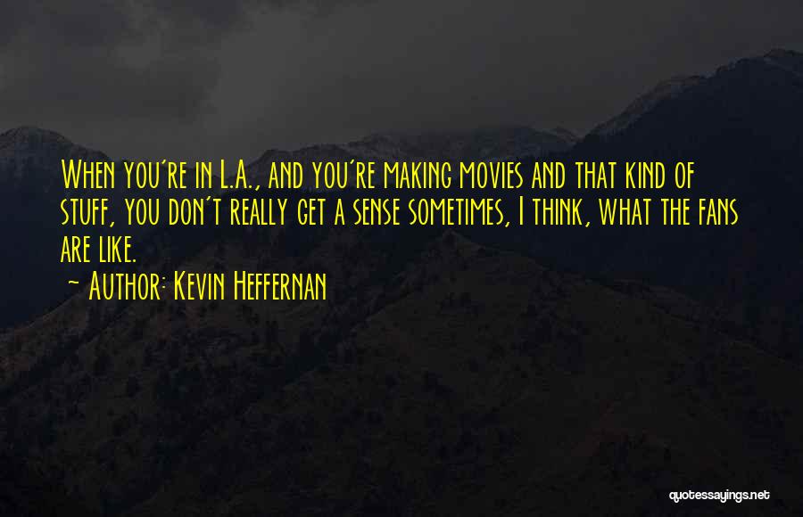 Kevin Heffernan Quotes: When You're In L.a., And You're Making Movies And That Kind Of Stuff, You Don't Really Get A Sense Sometimes,