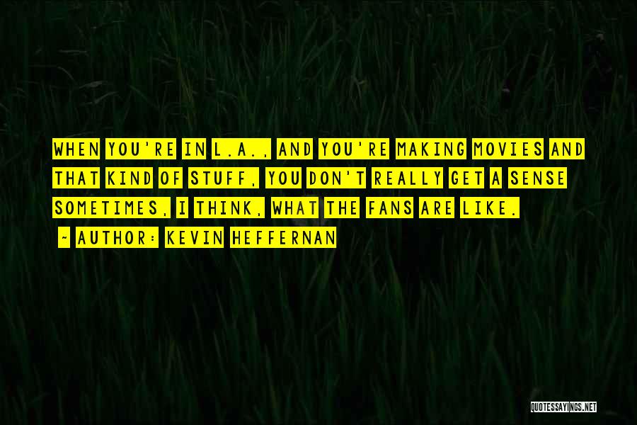 Kevin Heffernan Quotes: When You're In L.a., And You're Making Movies And That Kind Of Stuff, You Don't Really Get A Sense Sometimes,