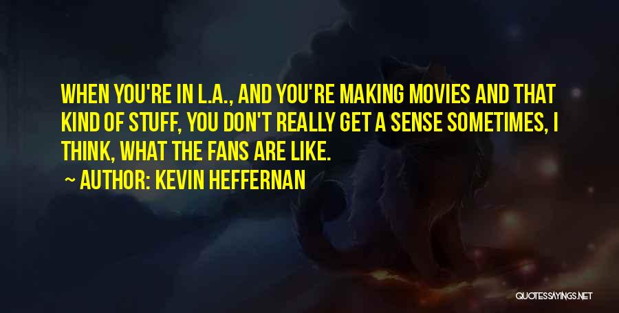 Kevin Heffernan Quotes: When You're In L.a., And You're Making Movies And That Kind Of Stuff, You Don't Really Get A Sense Sometimes,