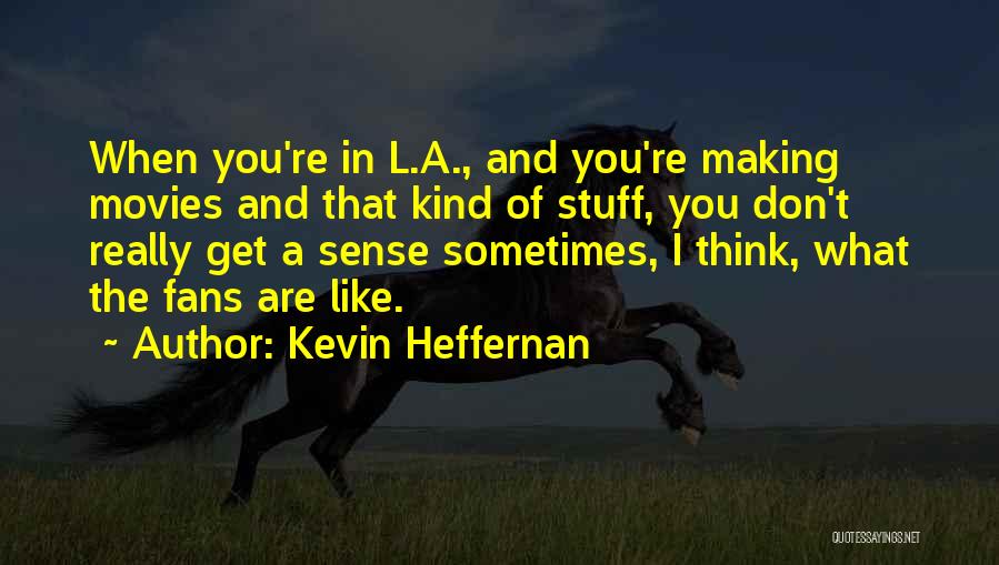 Kevin Heffernan Quotes: When You're In L.a., And You're Making Movies And That Kind Of Stuff, You Don't Really Get A Sense Sometimes,