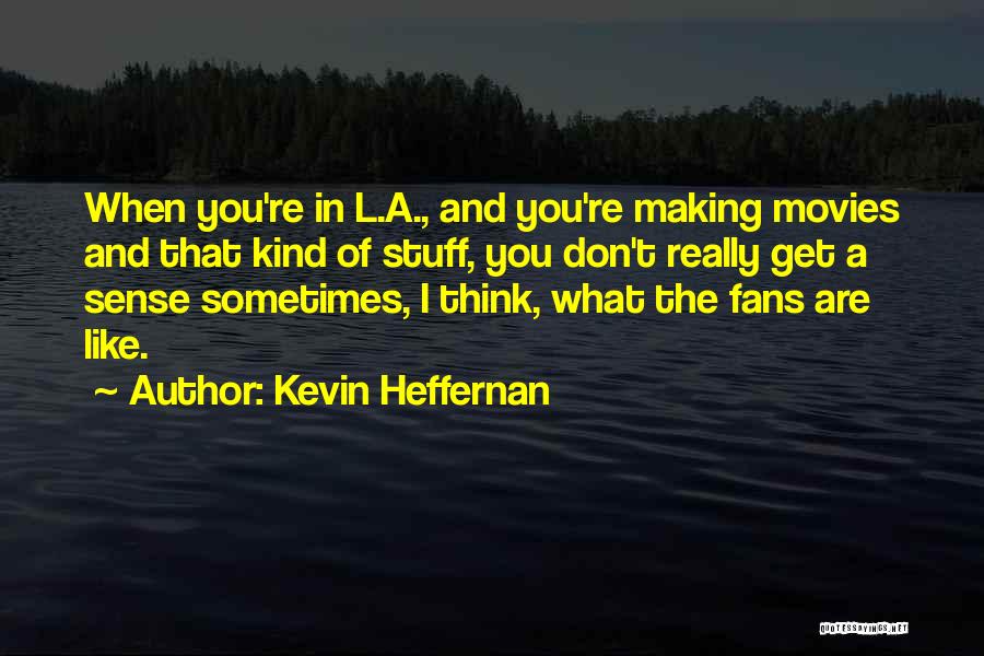 Kevin Heffernan Quotes: When You're In L.a., And You're Making Movies And That Kind Of Stuff, You Don't Really Get A Sense Sometimes,