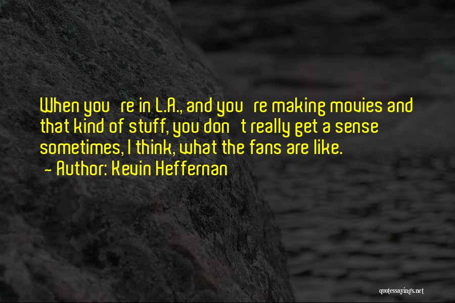 Kevin Heffernan Quotes: When You're In L.a., And You're Making Movies And That Kind Of Stuff, You Don't Really Get A Sense Sometimes,