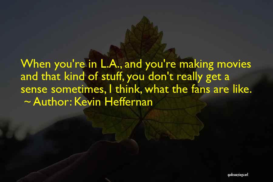 Kevin Heffernan Quotes: When You're In L.a., And You're Making Movies And That Kind Of Stuff, You Don't Really Get A Sense Sometimes,