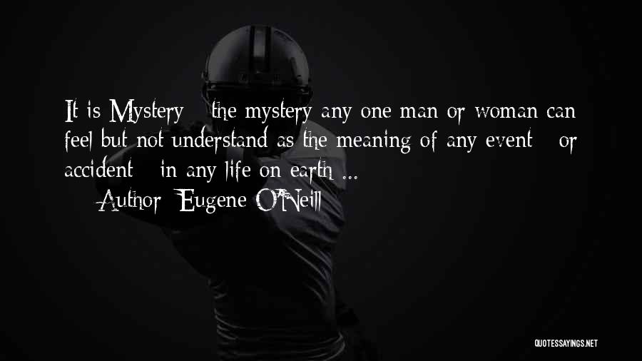 Eugene O'Neill Quotes: It Is Mystery - The Mystery Any One Man Or Woman Can Feel But Not Understand As The Meaning Of