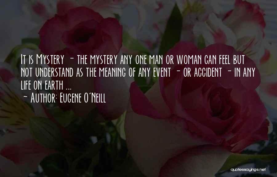 Eugene O'Neill Quotes: It Is Mystery - The Mystery Any One Man Or Woman Can Feel But Not Understand As The Meaning Of