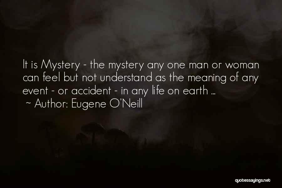 Eugene O'Neill Quotes: It Is Mystery - The Mystery Any One Man Or Woman Can Feel But Not Understand As The Meaning Of