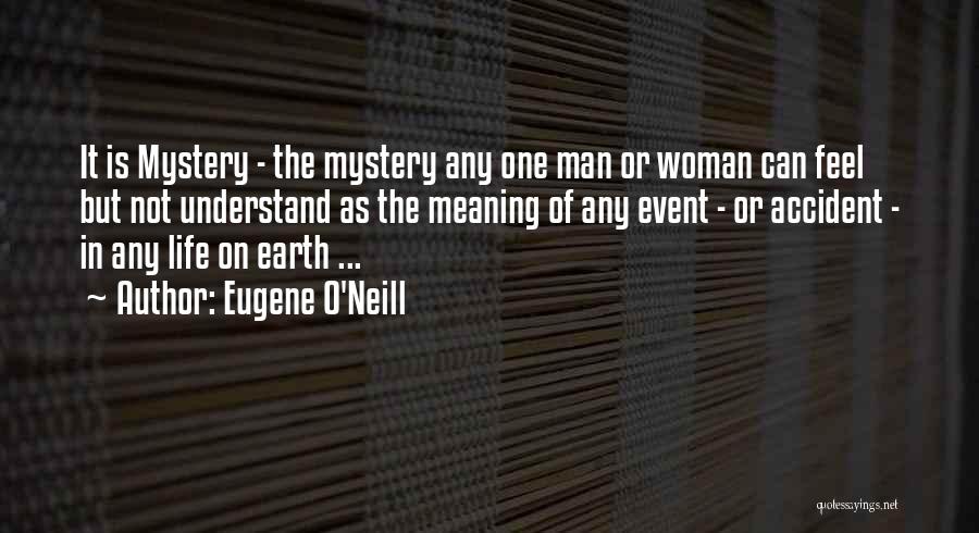 Eugene O'Neill Quotes: It Is Mystery - The Mystery Any One Man Or Woman Can Feel But Not Understand As The Meaning Of