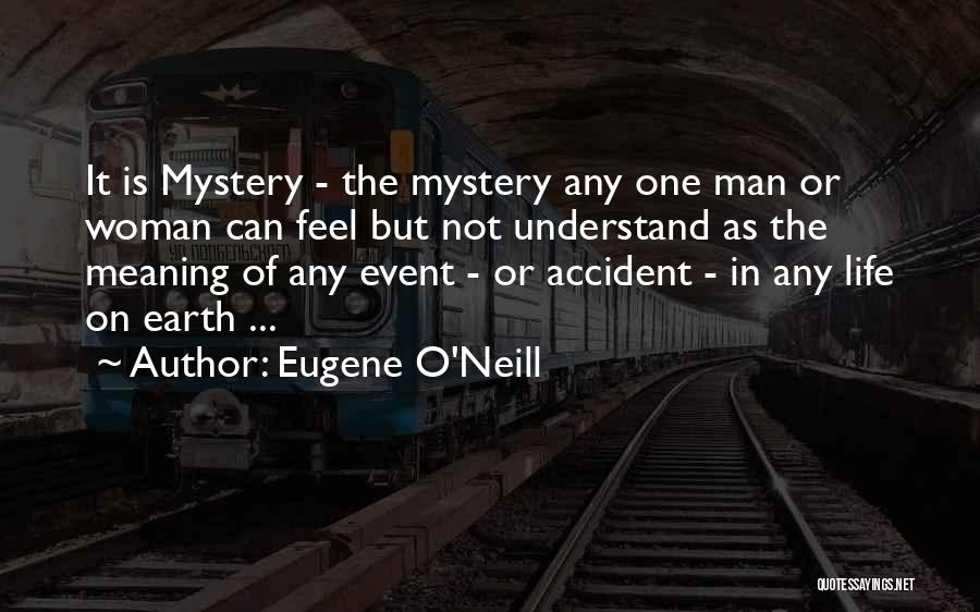 Eugene O'Neill Quotes: It Is Mystery - The Mystery Any One Man Or Woman Can Feel But Not Understand As The Meaning Of