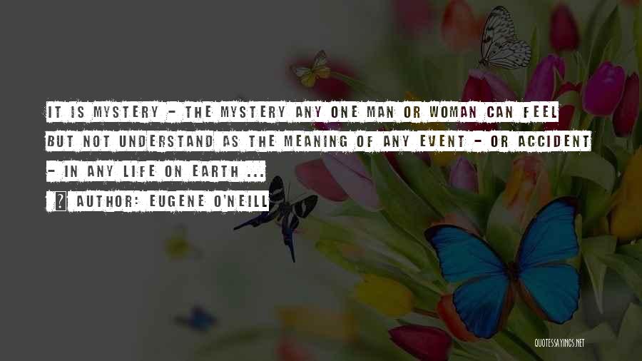 Eugene O'Neill Quotes: It Is Mystery - The Mystery Any One Man Or Woman Can Feel But Not Understand As The Meaning Of