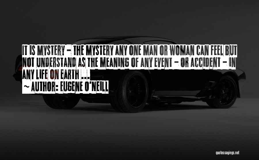 Eugene O'Neill Quotes: It Is Mystery - The Mystery Any One Man Or Woman Can Feel But Not Understand As The Meaning Of