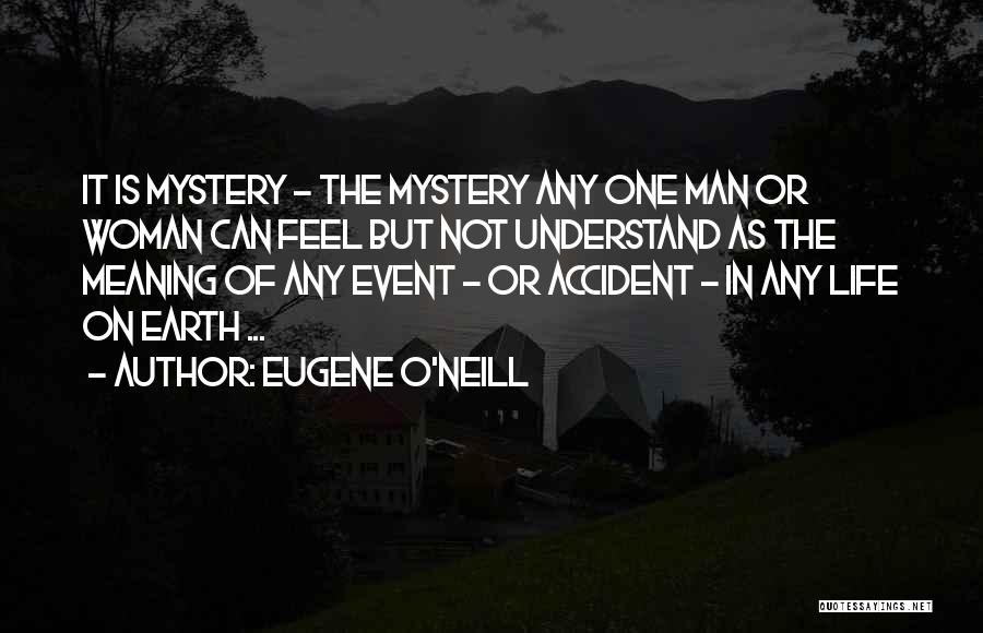 Eugene O'Neill Quotes: It Is Mystery - The Mystery Any One Man Or Woman Can Feel But Not Understand As The Meaning Of