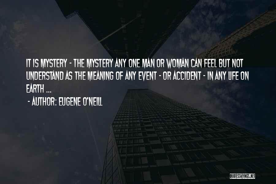 Eugene O'Neill Quotes: It Is Mystery - The Mystery Any One Man Or Woman Can Feel But Not Understand As The Meaning Of