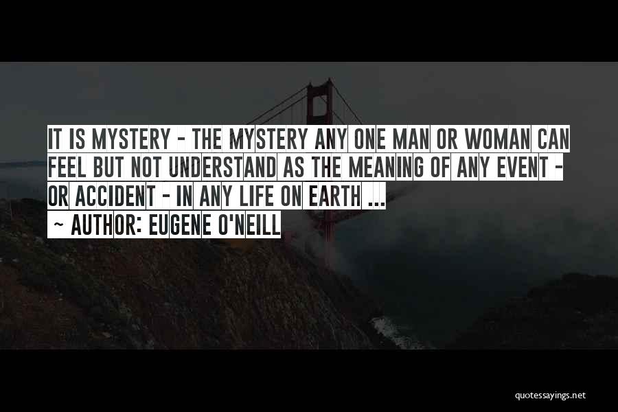 Eugene O'Neill Quotes: It Is Mystery - The Mystery Any One Man Or Woman Can Feel But Not Understand As The Meaning Of