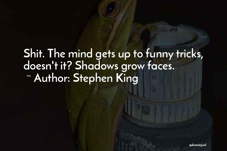 Stephen King Quotes: Shit. The Mind Gets Up To Funny Tricks, Doesn't It? Shadows Grow Faces.