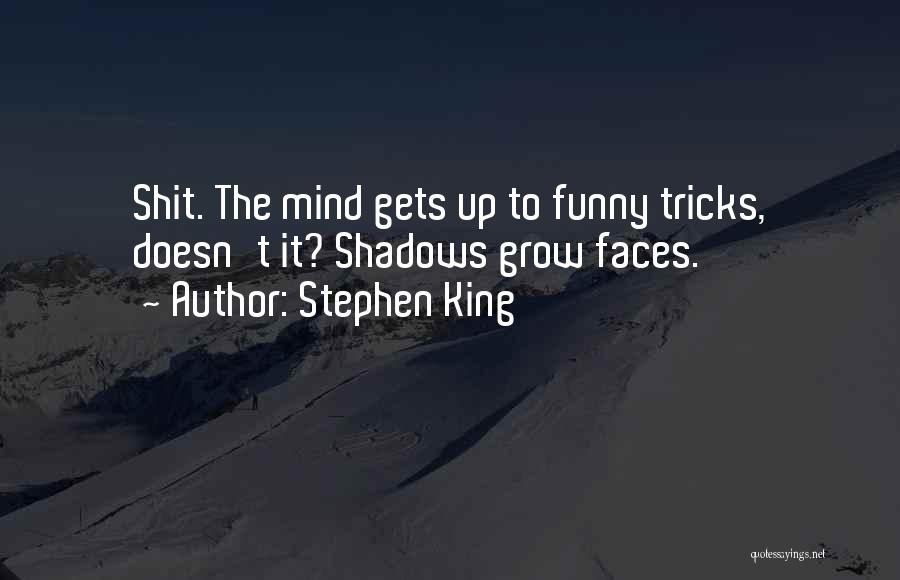 Stephen King Quotes: Shit. The Mind Gets Up To Funny Tricks, Doesn't It? Shadows Grow Faces.