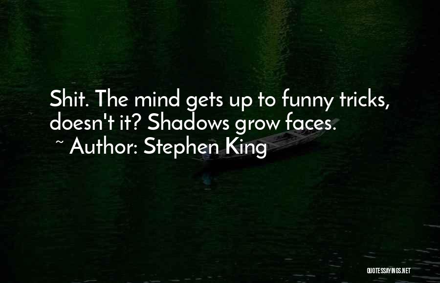 Stephen King Quotes: Shit. The Mind Gets Up To Funny Tricks, Doesn't It? Shadows Grow Faces.