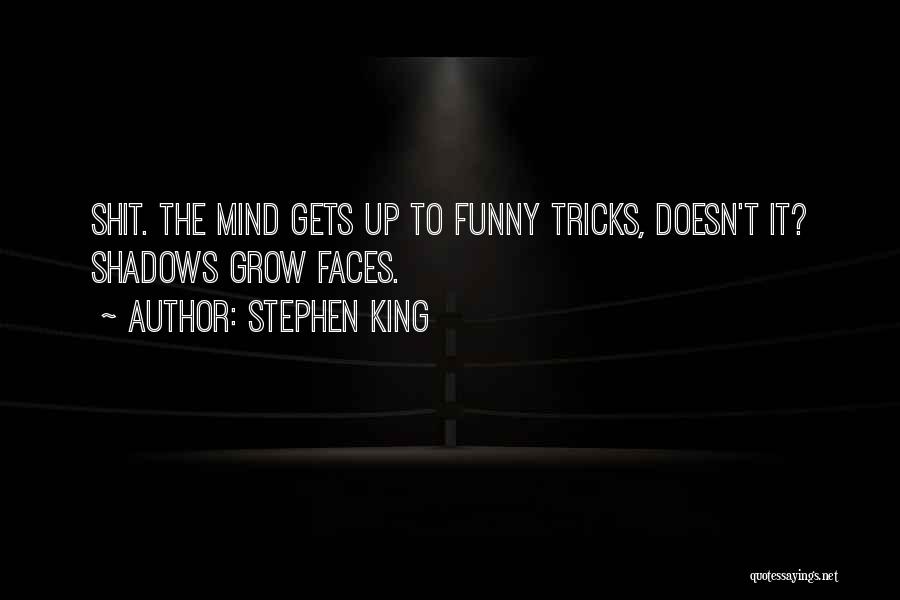 Stephen King Quotes: Shit. The Mind Gets Up To Funny Tricks, Doesn't It? Shadows Grow Faces.