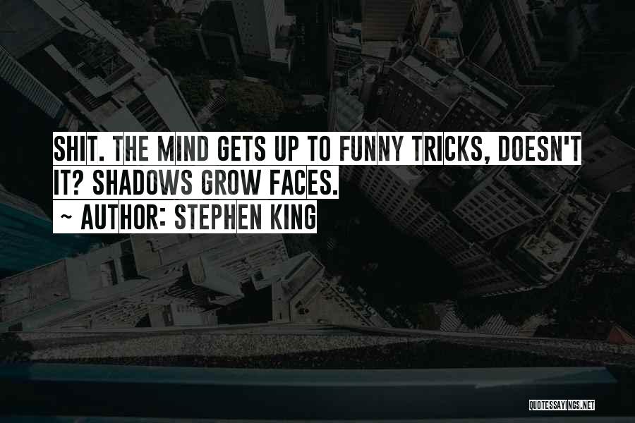 Stephen King Quotes: Shit. The Mind Gets Up To Funny Tricks, Doesn't It? Shadows Grow Faces.