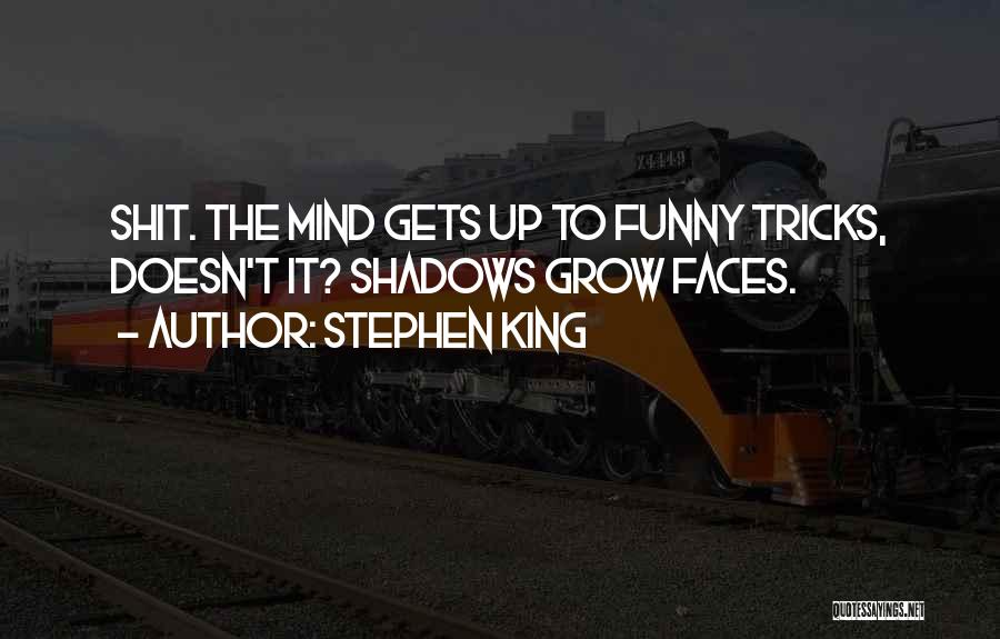 Stephen King Quotes: Shit. The Mind Gets Up To Funny Tricks, Doesn't It? Shadows Grow Faces.