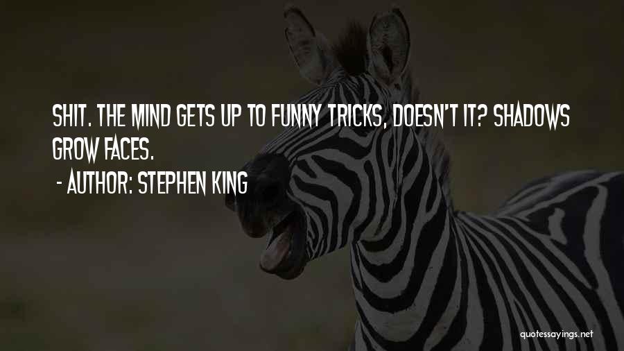 Stephen King Quotes: Shit. The Mind Gets Up To Funny Tricks, Doesn't It? Shadows Grow Faces.