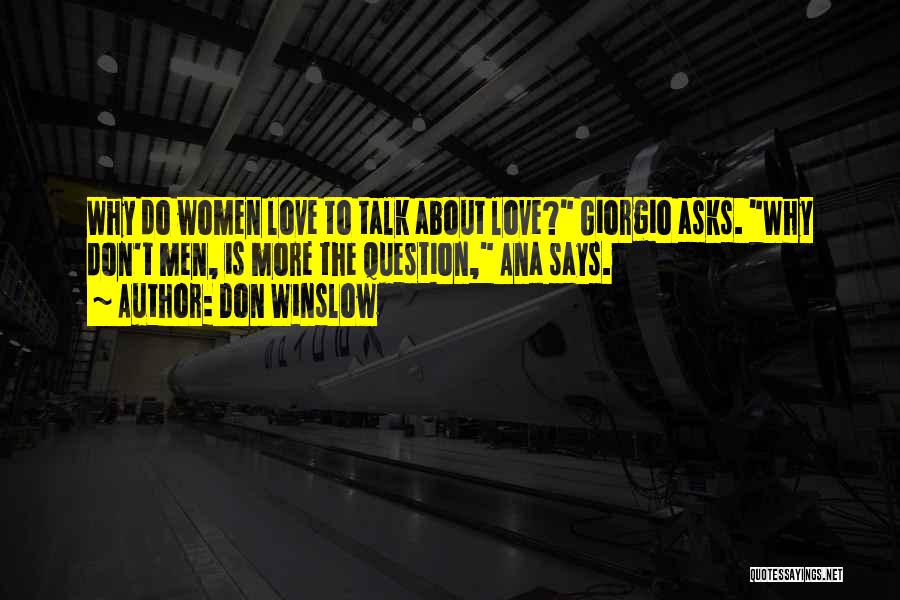 Don Winslow Quotes: Why Do Women Love To Talk About Love? Giorgio Asks. Why Don't Men, Is More The Question, Ana Says.