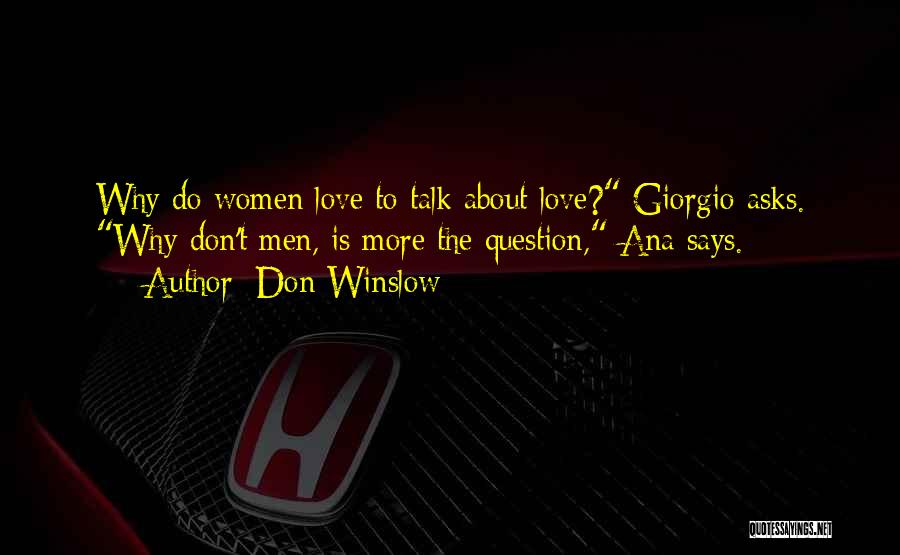 Don Winslow Quotes: Why Do Women Love To Talk About Love? Giorgio Asks. Why Don't Men, Is More The Question, Ana Says.