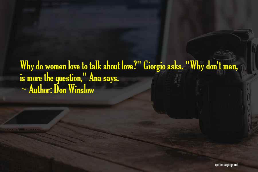 Don Winslow Quotes: Why Do Women Love To Talk About Love? Giorgio Asks. Why Don't Men, Is More The Question, Ana Says.