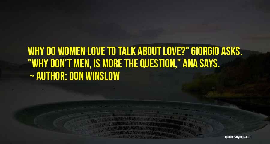 Don Winslow Quotes: Why Do Women Love To Talk About Love? Giorgio Asks. Why Don't Men, Is More The Question, Ana Says.