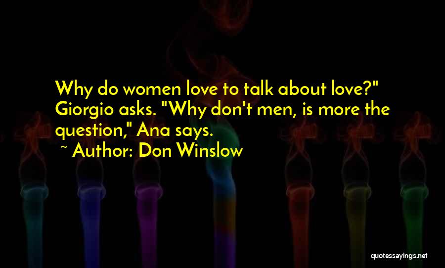 Don Winslow Quotes: Why Do Women Love To Talk About Love? Giorgio Asks. Why Don't Men, Is More The Question, Ana Says.