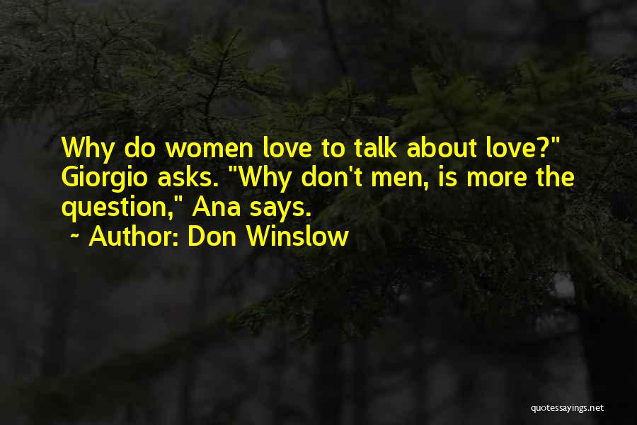 Don Winslow Quotes: Why Do Women Love To Talk About Love? Giorgio Asks. Why Don't Men, Is More The Question, Ana Says.
