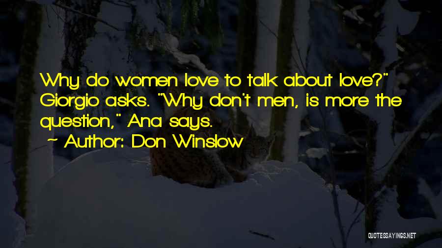 Don Winslow Quotes: Why Do Women Love To Talk About Love? Giorgio Asks. Why Don't Men, Is More The Question, Ana Says.