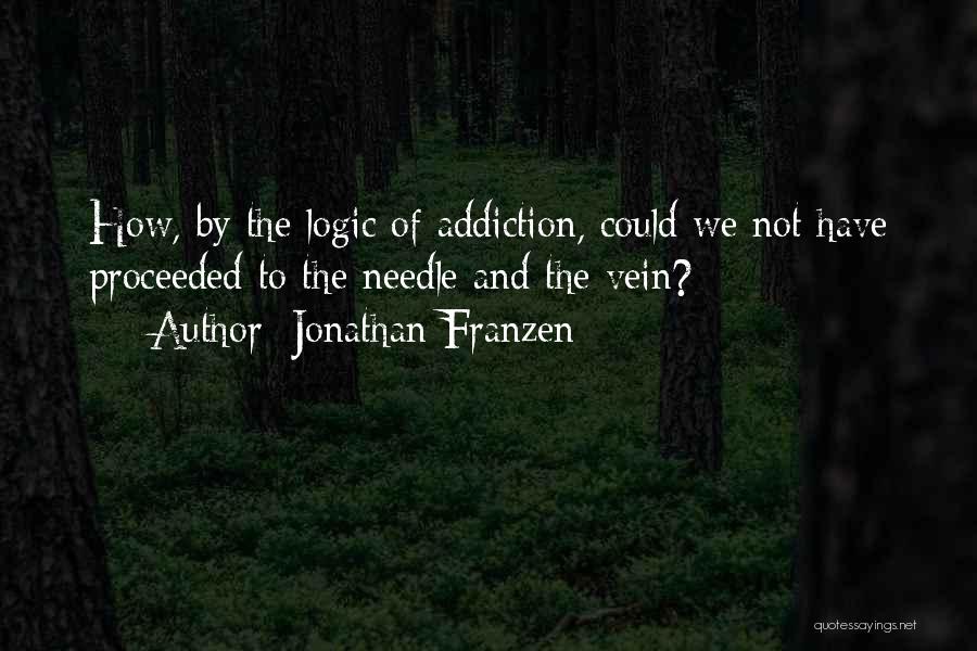 Jonathan Franzen Quotes: How, By The Logic Of Addiction, Could We Not Have Proceeded To The Needle And The Vein?