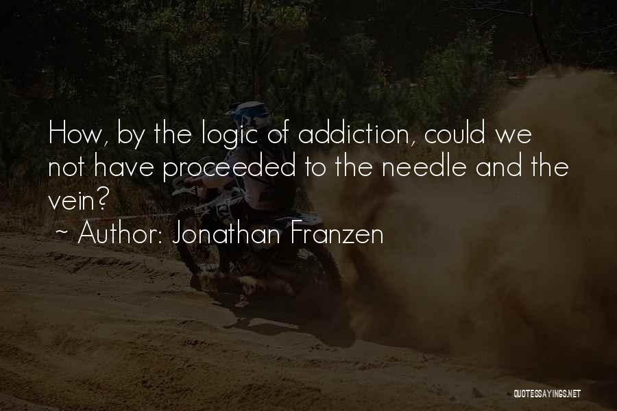 Jonathan Franzen Quotes: How, By The Logic Of Addiction, Could We Not Have Proceeded To The Needle And The Vein?