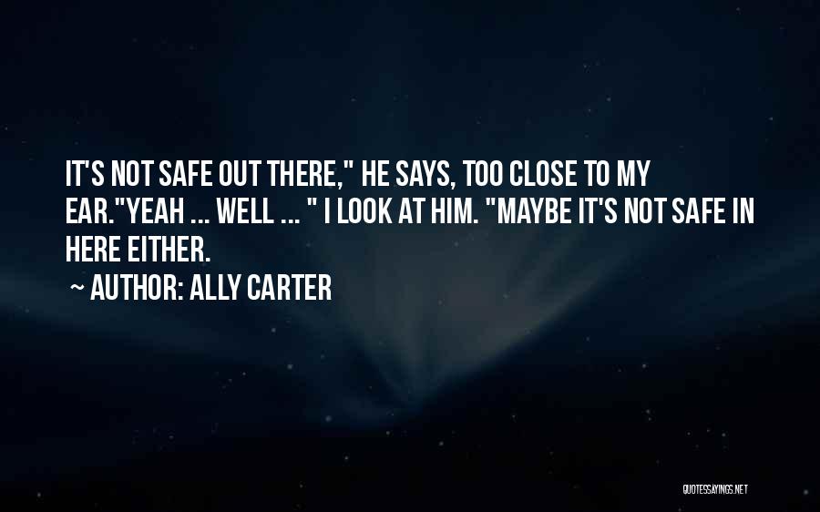 Ally Carter Quotes: It's Not Safe Out There, He Says, Too Close To My Ear.yeah ... Well ... I Look At Him. Maybe