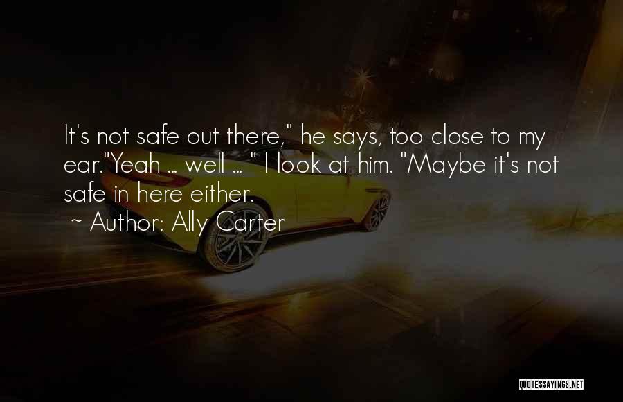 Ally Carter Quotes: It's Not Safe Out There, He Says, Too Close To My Ear.yeah ... Well ... I Look At Him. Maybe