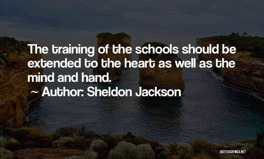 Sheldon Jackson Quotes: The Training Of The Schools Should Be Extended To The Heart As Well As The Mind And Hand.