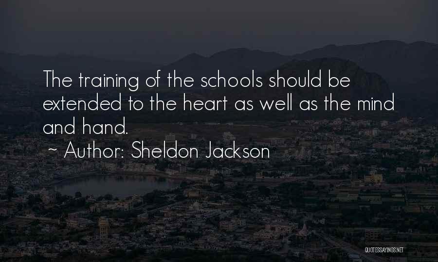 Sheldon Jackson Quotes: The Training Of The Schools Should Be Extended To The Heart As Well As The Mind And Hand.