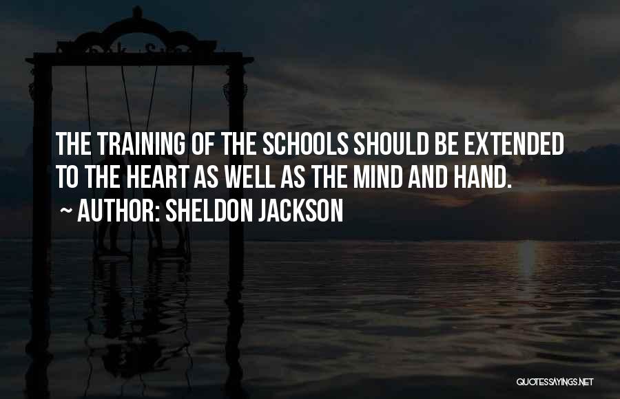 Sheldon Jackson Quotes: The Training Of The Schools Should Be Extended To The Heart As Well As The Mind And Hand.