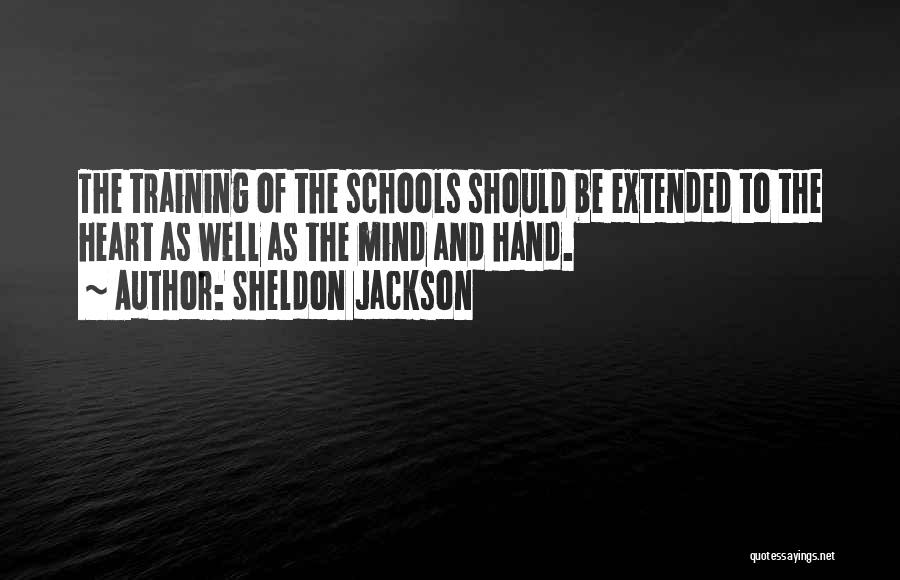 Sheldon Jackson Quotes: The Training Of The Schools Should Be Extended To The Heart As Well As The Mind And Hand.