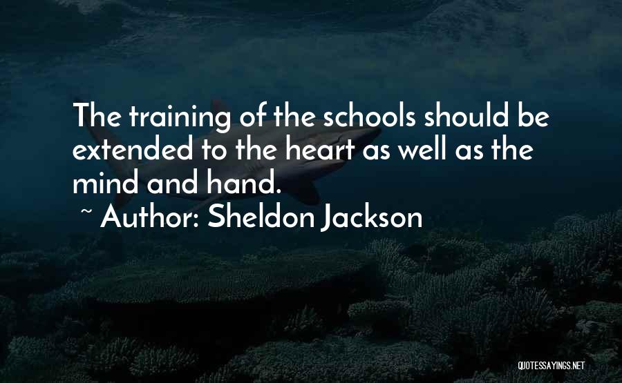 Sheldon Jackson Quotes: The Training Of The Schools Should Be Extended To The Heart As Well As The Mind And Hand.