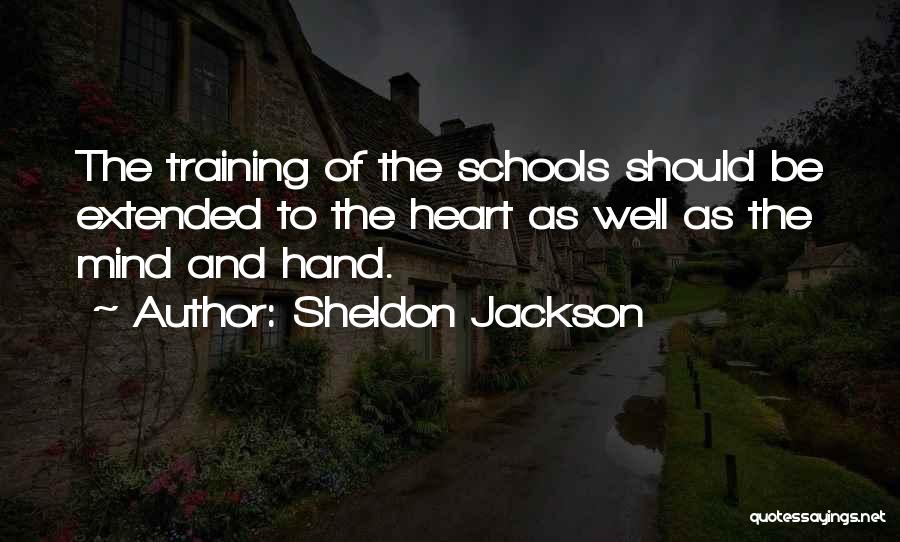 Sheldon Jackson Quotes: The Training Of The Schools Should Be Extended To The Heart As Well As The Mind And Hand.