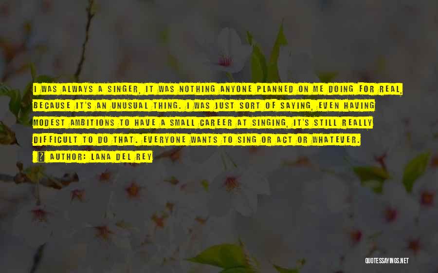 Lana Del Rey Quotes: I Was Always A Singer, It Was Nothing Anyone Planned On Me Doing For Real, Because It's An Unusual Thing.