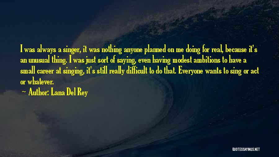 Lana Del Rey Quotes: I Was Always A Singer, It Was Nothing Anyone Planned On Me Doing For Real, Because It's An Unusual Thing.