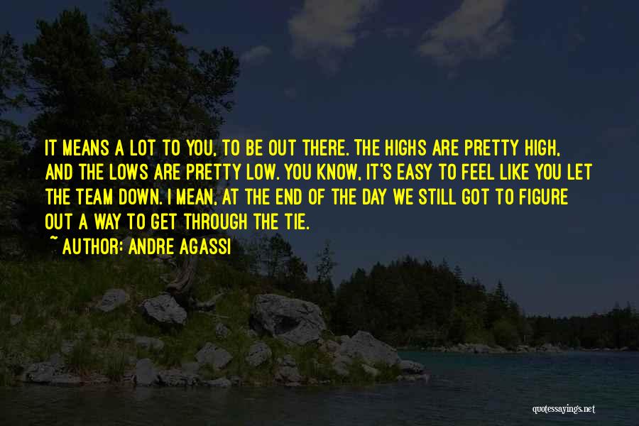 Andre Agassi Quotes: It Means A Lot To You, To Be Out There. The Highs Are Pretty High, And The Lows Are Pretty