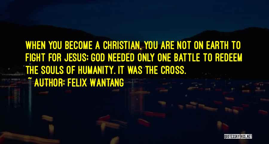 Felix Wantang Quotes: When You Become A Christian, You Are Not On Earth To Fight For Jesus; God Needed Only One Battle To